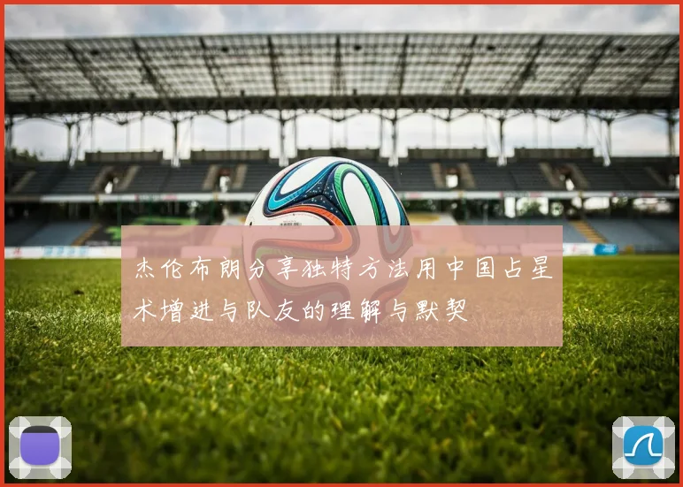 杰伦布朗分享独特方法用中国占星术增进与队友的理解与默契