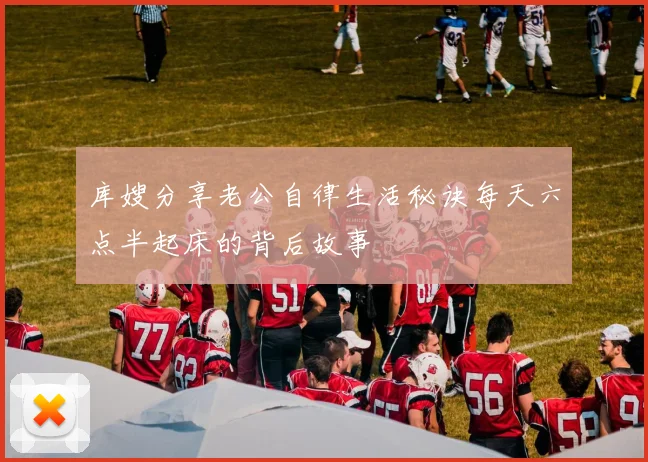 库嫂分享老公自律生活秘诀每天六点半起床的背后故事